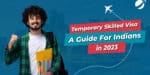 Temporary Skilled Visa: A-Guide-For-Indians-in-2023.